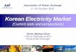 Korean Electricity Market - theapex.org · Korean Electricity Market (Current state and perspectives) Yeom, Myong Chun CEO & Chairman of KPX (Korea Power Exchange) Association of