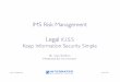Legal K.I.S.S Keep Information Security Simple Conﬁdential! April 2011! IMS Risk Management" Legal K.I.S.S" Keep Information Security Simple"! ! !" By: Gary Sheehan" Moderated By: