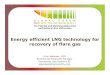 Energy efficient LNG technology for recovery of flare gas · Energy efficient LNG technology for recovery of flare gas Arne Jakobsen, PhD Business Development Manager Hamworthy Gas