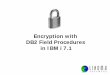 Encryption with DB2 Field Procedures in IBM i 7 · Introduction to DB2 Field Procedures ... View all FieldProcs on the system with ... FieldProcs on the file to decode and re- encode