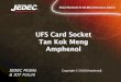 UFS Card Socket Tan Kok Meng Amphenol Fan.pdfUFS Card Socket • Amphenol 19pins socket design • Pin1~10,11,12 for UFS card use. Fully compatible with JEDEC SO-022A specification