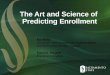 The Art and Science of Predicting Enrollment - UWSP · Enrollment Management is both Art and Science Enrollment managers, committees and analysts often develop annual enrollment prediction