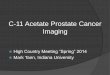 C-11 Acetate Prostate Cancer Imaging - HCNMC 2018 Acetate Prostate Cancer Imaging High Country Meeting “Spring” 2014 Mark Tann, Indiana University DISCLAIMER Have not written any