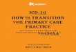 ICD-10 HOW TRANSITION PRIMARY CARE - Resources TRANSITION. to our. PRIMARY CARE ICD-10 . ... Step 2: Review Coding & Documentation ... for gynecological exam), and more