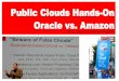 Public Clouds Hands-On Oracle vs. Amazon most comprehensive Oracle applications & technology content under one roof Public Clouds Hands-On Oracle vs. Amazon . ... • Amazon crashed