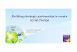 Building strategic partnership to create social change · Building strategic partnership to create social change ... achieved through common goals and ... ‐ Lipton (Unilever) ‐