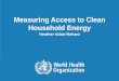 Measuring Access to Clean Household Energy · 5/19/2017 · Measuring Access to Clean Household Energy ... Indicator Calculation (Lighting) 41 ... VEF 2017 Monitoring cooking access.WHO.Adair-Rohani