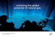 unlocking the global potential of natural gas - Chicago · unlocking the global potential of natural gas ... make this future a reality by unlocking the global potential of natural