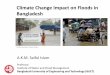 Climate Change Impact on Floods in Bangladeshteacher.buet.ac.bd/akmsaifulislam/presentations/Climate_Change_and... · Climate Change Impact on Floods in Bangladesh A.K.M. Saiful Islam