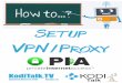 Setup VPN/Proxy - koditalk.tv to Setup VPN/Proxy This document is proprietary and confidential. No part of this document may be disclosed in any manner to a non - member without the