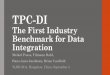 TPC-DI The First Industry Benchmark for Data Integrationmsrg.org/publications/presentations/2014/VLDB2014TPCDI-TPC-DI:_Th… · TPC-DI The First Industry Benchmark for Data Integration