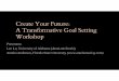 Create Your Future: A Transformative Goal Setting Workshop · Create Your Future: A Transformative Goal Setting Workshop ... Ensuring people and ... • Be Effective and Productive