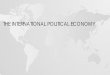 THE INTERNATIONAL POLITICAL ECONOMYlionelingram.com/POLT 561 - OATLEY.pdf · THE EFFICIENT MARKET REQUIRES THUS ECONOMIC GLOBALIZATION. ... transform innovations into economic goods