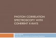 PHOTON CORRELATION SPECTROSCOPY WITH …csrri.iit.edu/~segre/phys570/13F/presentations/obaid.pdfPHOTON CORRELATION SPECTROSCOPY WITH COHERENT X-RAYS ... Need fast detectors. ... ergo,