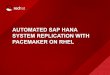 AUTOMATED SAP HANA SYSTEM REPLICATION WITH …people.redhat.com/rhenness/wirhug/101716/WI RHUG... · 2016-10-20 · • Provides the cluster framework for automated SAP HANA System