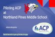 Piloting ACP at Northland Pines Middle School · 2017-02-06 · Piloting ACP at Northland Pines Middle School ... Every attempt made to team students with community member who 