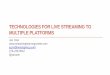 TECHNOLOGIES FOR LIVE STREAMING TO MULTIPLE PLATFORMS · TECHNOLOGIES FOR LIVE STREAMING TO MULTIPLE PLATFORMS ... •Media and entertainment companies, ... CDN delivery for embed