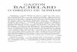 GASTON BACHELARD GASTON BACHELARD O DIREITO DE SONHAR Bachelard, o grande filósofo da ciência, expõe seu lado notur-no. Bachelard sonha — e nos convida a sonhar. Mas seus deva-neios