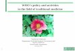 WHO's policy and activities in the field of traditional medicine · in the field of traditional medicine ... Outline WHO’s own role and activities - current and future - in traditional