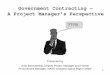 Government Contracting – A Project Manager’s … Government Contracting – A Project Manager’s Perspective???!!! Presented by John Baniszewski, Deputy Project Manager and Former