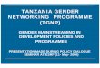 TANZANIA GENDER NETWORKING PROGRAMME (TGNP) · tanzania gender networking programme (tgnp) gender mainstreaming in development policies and programmes presentation made during policy