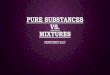 PURE SUBSTANCES VS. MIXTURES - NCC-1701-D …ncc-1701d.weebly.com/.../8/...and_pure_substances.pdf · PURE SUBSTANCES VS. MIXTURES PENTONEY 2017. WHAT IS A PURE SUBSTANCE? ... CLASSIFYING