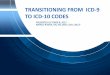 TRANSITIONING FROM ICD-9 TO ICD-10 CODES · PDF fileTRANSITIONING FROM ICD-9 TO ICD-10 CODES ... Codes reflect modern medicine and updated medical terminology ... Coding Examples Step