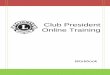 Club President Online Trainin - Lions Clubs International · Welcome to Club President Training! Congratulations on your election to the position of club president. ... Workbook Sections: