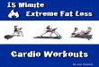 15 Minute Extreme Fat Loss - … · 15 Minute “Extreme Fat Loss” Cardio ... In the next few pages of this book I am going to lay out cardio programs for multiple ... You will