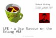 LFE - a lisp flavour on the Erlang VM - Lambda Days … · LFE - Lisp Flavoured Erlang LFE - a lisp flavour on the Erlang VM Robert Virding Principle Language Expert at Erlang Solutions