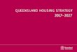 Queensland Housing Strategy - Department of … · 2018-05-22 · Building a better housing future for all Queenslanders. The Queensland Housing Strategy 2017-2027 is a 10-year framework