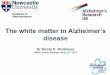 The white matter in Alzheimerâ€™s - ncl.ac.uk .White and grey matter White matter Grey matter/cortex