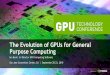 The Evolution of GPUs for General Purpose Computing · The Evolution of GPUs for General Purpose Computing. Talk Outline History of early graphics hardware ... Build the architecture