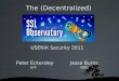 The (Decentralized) - USENIXstatic.usenix.org/events/sec11/tech/slides/eckersley.pdf · The (Decentralized) USENIX Security 2011 Peter Eckersley Jesse Burns EFF iSEC