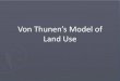Von Thunen’s Model of Land Use - Mr. … •Model made based off observations in 1826 by J.H Von Thunen •Von Thunen based observations off patterns in where agriculture is grown