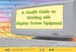 This Health Guide is prepared by the Occupational … · means any display screen which shows letters, numbers, characters or graphics, regardless of the display process involved
