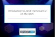 Introduction to Zend Framework 2 on the IBM i - BCD … · •Zend Framework 1 was released in 2006 was less flexible What is Zend Framework 2? 5 •It’s by the makers of PHP and
