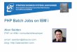 blog: email: aseiden@sbsusaomniuser.org/downloads/AlanSeiden_PHP_Batch_Jobs.pdf · Zend Business Partner Working with Zend since they brought PHP to IBM i in 2006 ... First IBM i