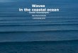 Waves in the coastal ocean - GHERmodb.oce.ulg.ac.be/mediawiki/upload/Aida/OCEA0011/waves.pdf · Waves in the coastal ocean ... which are shallow water or long waves. - Tides ... -