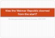 Was the Weimar Republic doomed from the start? · PDF fileWas the Weimar Republic doomed from the start? The Impact of World War One on Germany. ... The Stresemann Era 1924-1929: Foreign