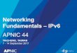 Networking Fundamentals – IPv6 - wiki.apnictraining.net · Networking Fundamentals – IPv6 APNIC 44 TAICHUNG, TAIWAN 7 - 14 September 2017. What is IPv6? • IP stands for Internet