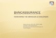 Bancassurance Overcoming the obstacles & challenges · AGENDA Case Studies Critical Success Factors 4 Ps of Bancassurance Goal Congruence Obstacles Challenges Breaking the barrier