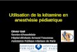 Utilisation de la kétamine en anesthésie pédiatrique - …jlar.com/Congres_anterieurs/JLAR2008/ketamine_en_anesthesie... · • norkétamine, métabolite actif, contribue à l’analgésie