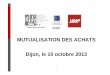 MUTUALISATION DES ACHATS Dijon, le 10 octobre … · entre acteurs publics ... d’assurances pour les risques statutaires. ... Présentation de l ’Union des groupements d’achats
