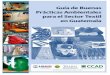 Guía de Buenas Prácticas Ambientales para el …a de Buenas Prácticas Ambientales para el Sector Textil de Guatemala P RESENTACIÓN Con el propósito de promover el desarrollo industrial