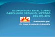 Presentado por: Dr. Juan Arredondo Labastida - … · en el cuero cabelludo se relacionan estrechamente a la localizacion, enfermedades e indicaciones de los doce canales regulares
