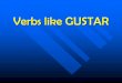 Verbs like GUSTAR - ws.k12.ny.us like GUSTAR.pdf · Other verbs like GUSTAR The following verbs are conjugated just like gustar. encantar to love, like a lot, faltar to lack, be missing;