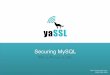 Securing MySQL - wolfSSLyassl.com/files/yassl_securing_mysql.pdf · • Confirm that user in 'mysql' database includes SSL-related columns: - Beginning with: ssl_ , x509_ ( • Check