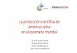 La producción científica de América Latina en el escenario ...³n... · La producción científica de América Latina en el escenario mundial Dr. Atilio Bustos-González SCImago