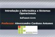 Introdução a Informática e Sistemas Operacionais · Introdução a Informática e Sistemas Operacionais Professor: Alexssandro Cardoso Antunes Software Livre